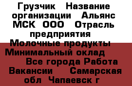 Грузчик › Название организации ­ Альянс-МСК, ООО › Отрасль предприятия ­ Молочные продукты › Минимальный оклад ­ 30 000 - Все города Работа » Вакансии   . Самарская обл.,Чапаевск г.